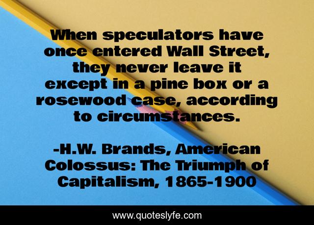 When speculators have once entered Wall Street, they never leave it except in a pine box or a rosewood case, according to circumstances.