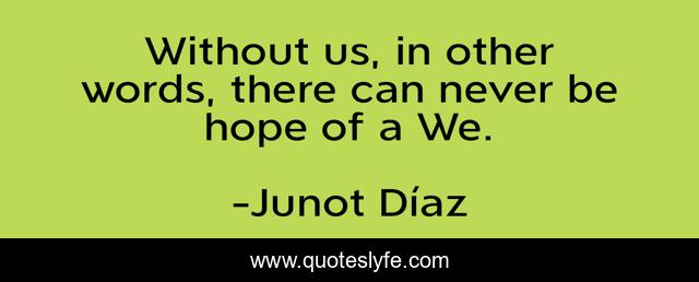 Without us, in other words, there can never be hope of a We.