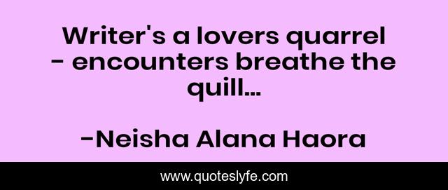Writer's a lovers quarrel - encounters breathe the quill...