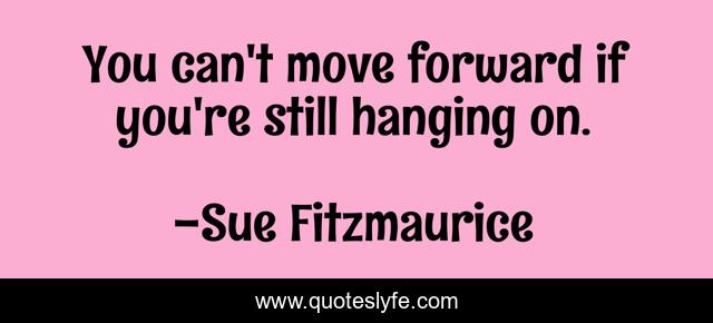 You can't move forward if you're still hanging on.