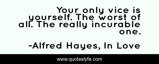 Your only vice is yourself. The worst of all. The really incurable one.