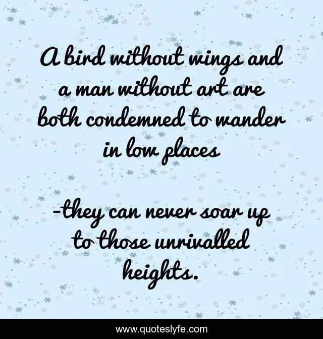 A bird without wings and a man without art are both condemned to wander in low places