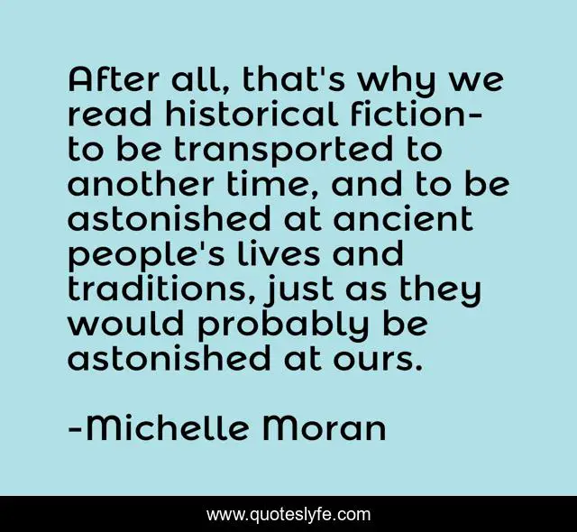 After all, that's why we read historical fiction-to be transported to another time, and to be astonished at ancient people's lives and traditions, just as they would probably be astonished at ours.