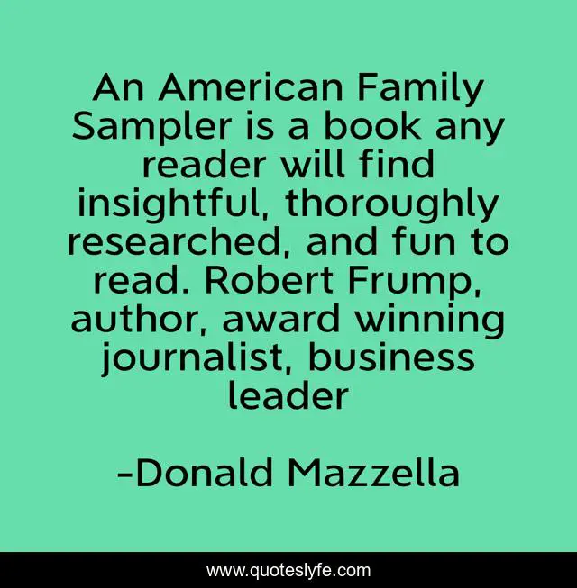 An American Family Sampler is a book any reader will find insightful, thoroughly researched, and fun to read. Robert Frump, author, award winning journalist, business leader