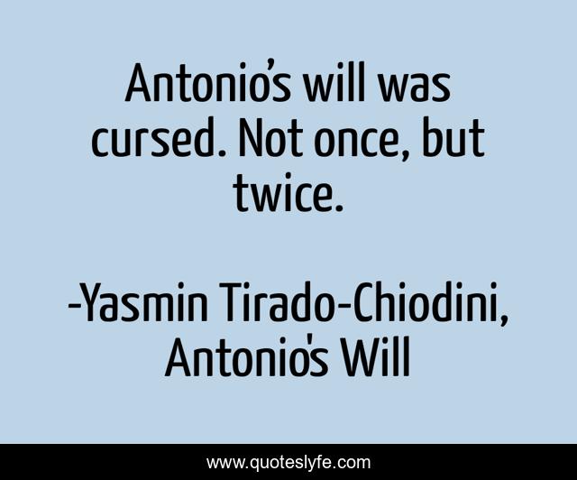 Antonio’s will was cursed. Not once, but twice.