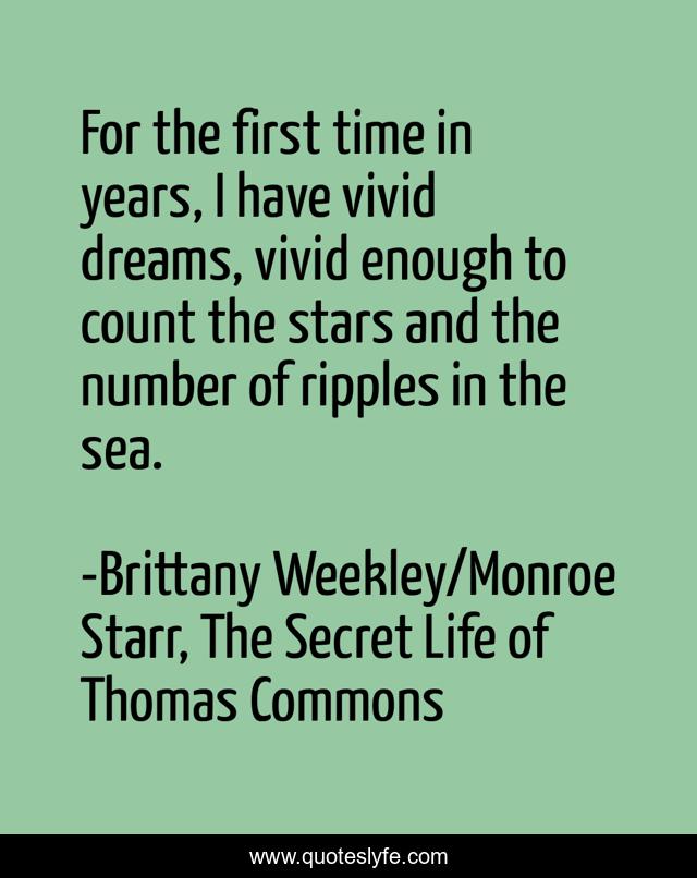 For the first time in years, I have vivid dreams, vivid enough to count the stars and the number of ripples in the sea.