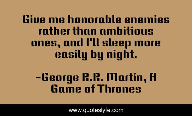 Give me honorable enemies rather than ambitious ones, and I'll sleep more easily by night.