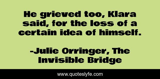 He grieved too, Klara said, for the loss of a certain idea of himself.