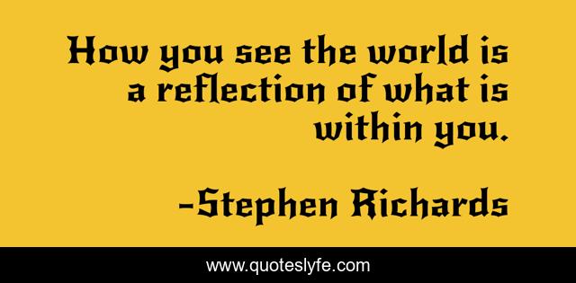 How you see the world is a reflection of what is within you.