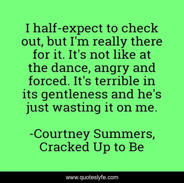 I half-expect to check out, but I'm really there for it. It's not like at the dance, angry and forced. It's terrible in its gentleness and he's just wasting it on me.