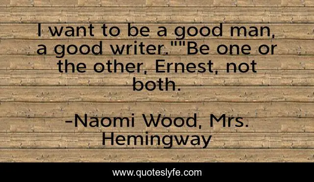 I want to be a good man, a good writer.