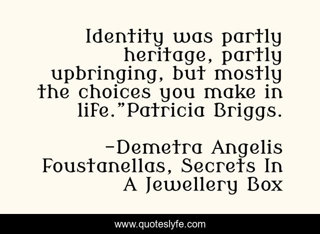 Identity was partly heritage, partly upbringing, but mostly the choices you make in life.”Patricia Briggs.