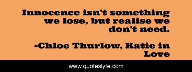 Innocence isn't something we lose, but realise we don't need.