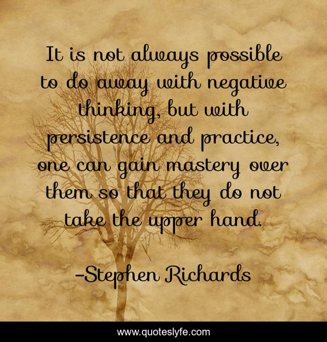It is not always possible to do away with negative thinking, but with persistence and practice, one can gain mastery over them so that they do not take the upper hand.
