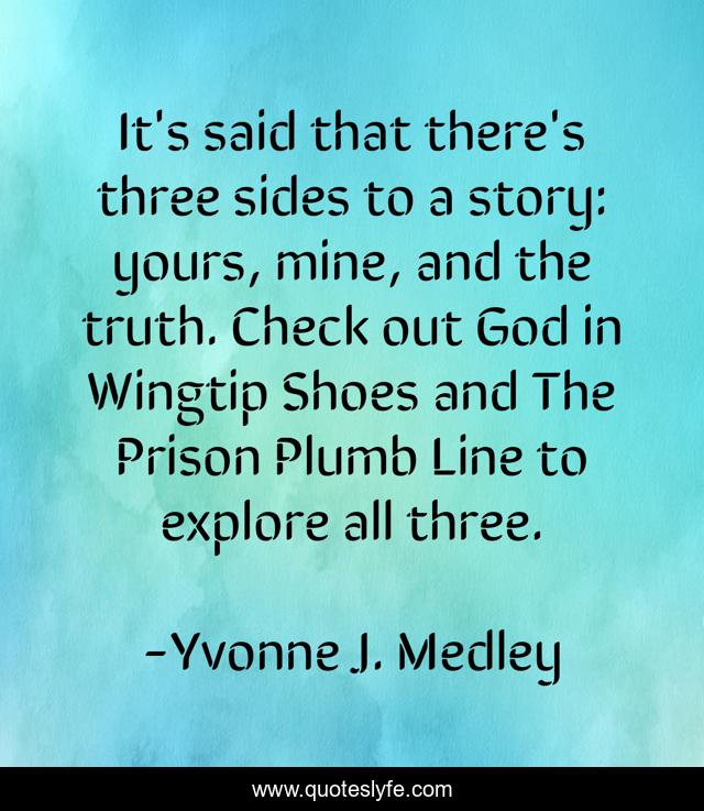 It's said that there's three sides to a story: yours, mine, and the truth. Check out God in Wingtip Shoes and The Prison Plumb Line to explore all three.