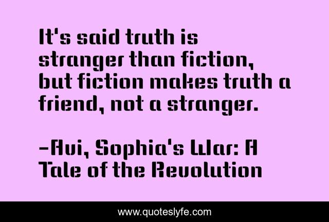 It's said truth is stranger than fiction, but fiction makes truth a friend, not a stranger.