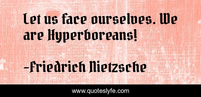 Let us face ourselves. We are Hyperboreans!
