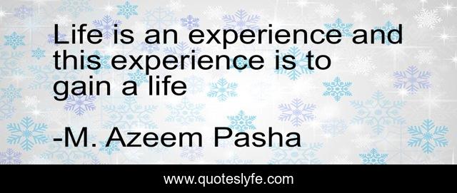 Life is an experience and this experience is to gain a life