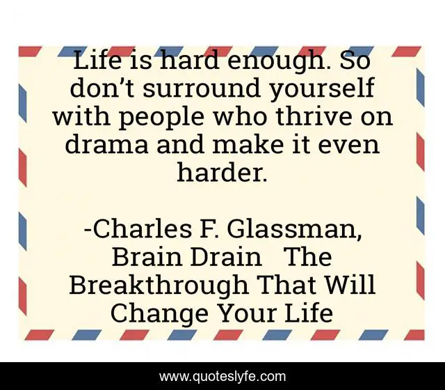 Life is hard enough. So don’t surround yourself with people who thrive on drama and make it even harder.