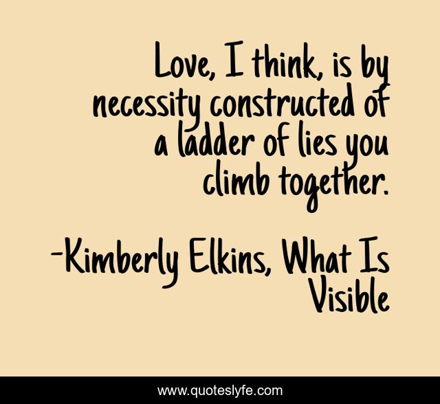 Love, I think, is by necessity constructed of a ladder of lies you climb together.