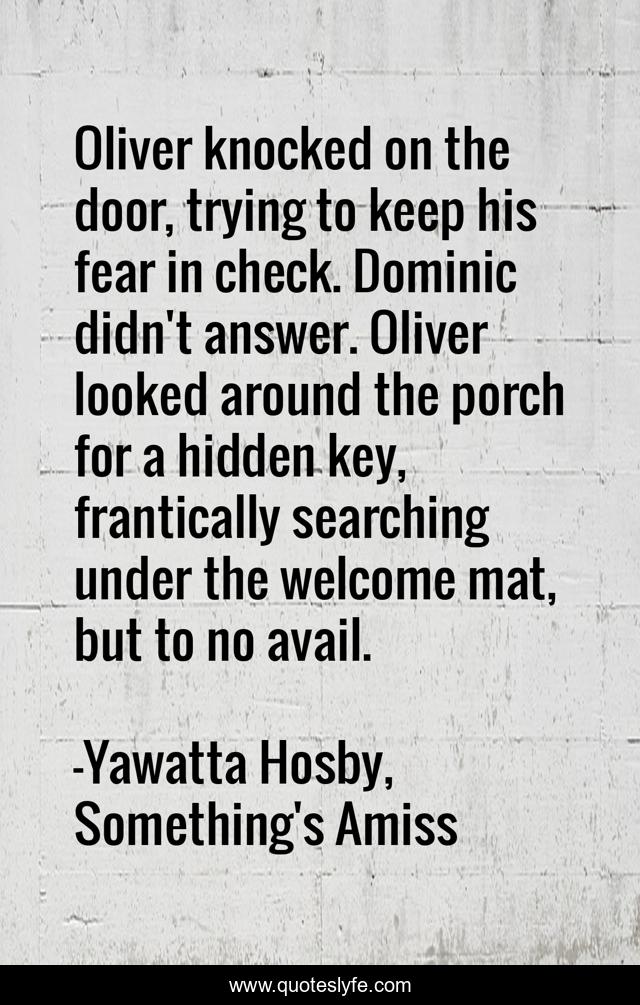 Oliver knocked on the door, trying to keep his fear in check. Dominic didn't answer. Oliver looked around the porch for a hidden key, frantically searching under the welcome mat, but to no avail.