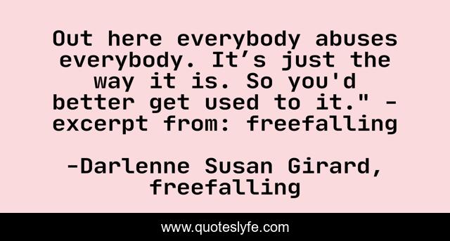 Out here everybody abuses everybody. It’s just the way it is. So you'd better get used to it.
