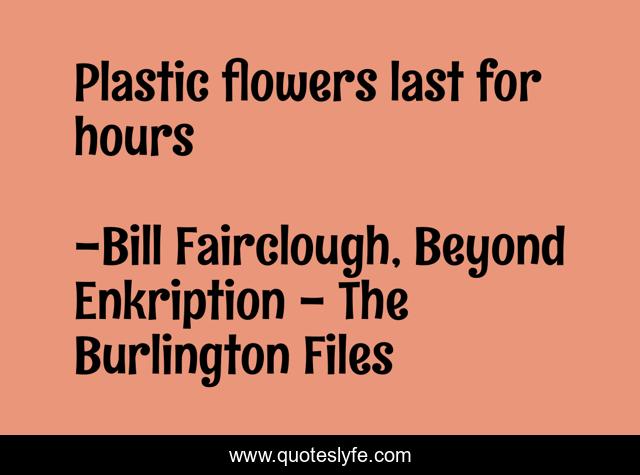 Plastic flowers last for hours