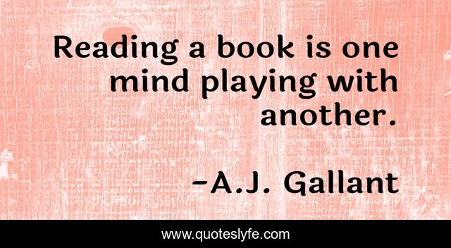 Reading a book is one mind playing with another.