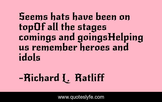 Seems hats have been on topOf all the stages comings and goingsHelping us remember heroes and idols