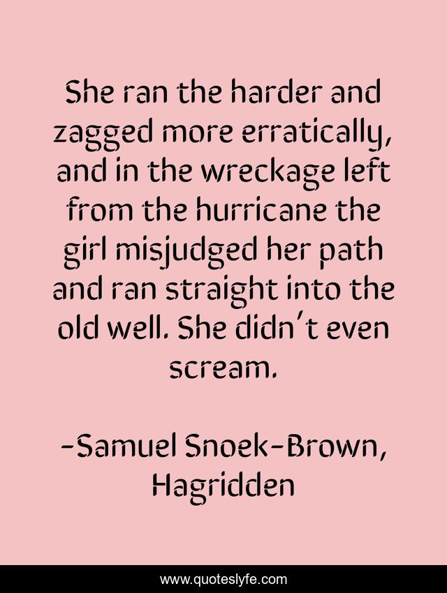 She ran the harder and zagged more erratically, and in the wreckage left from the hurricane the girl misjudged her path and ran straight into the old well. She didn’t even scream.