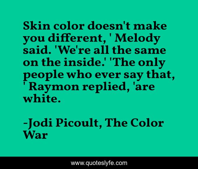 Skin color doesn't make you different, ' Melody said. 'We're all the same on the inside.' 'The only people who ever say that, ' Raymon replied, 'are white.
