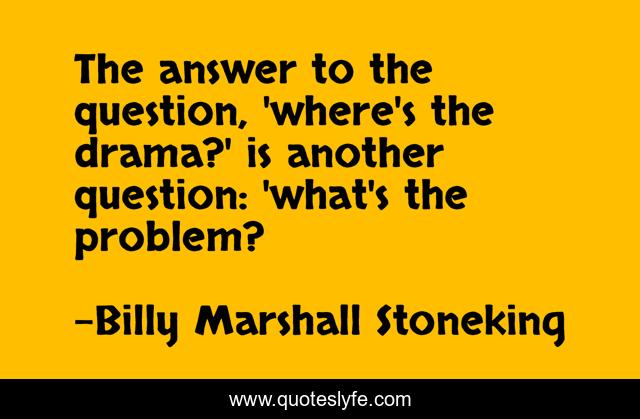 The answer to the question, 'where's the drama?' is another question: 'what's the problem?