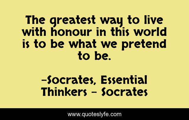 The greatest way to live with honour in this world is to be what we pretend to be.