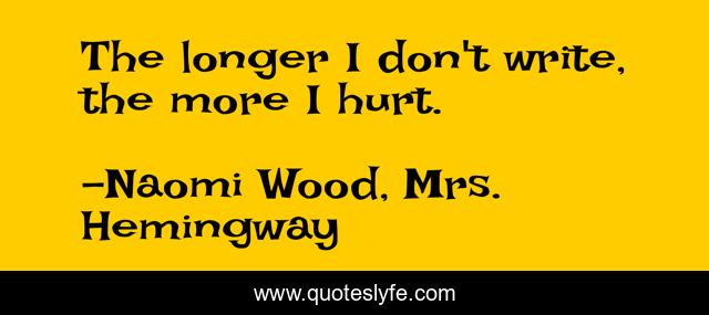 The longer I don't write, the more I hurt.