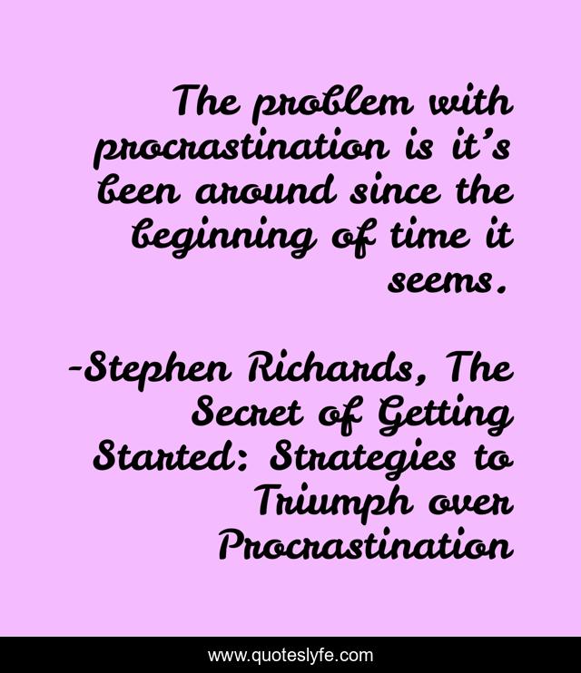The problem with procrastination is it’s been around since the beginning of time it seems.