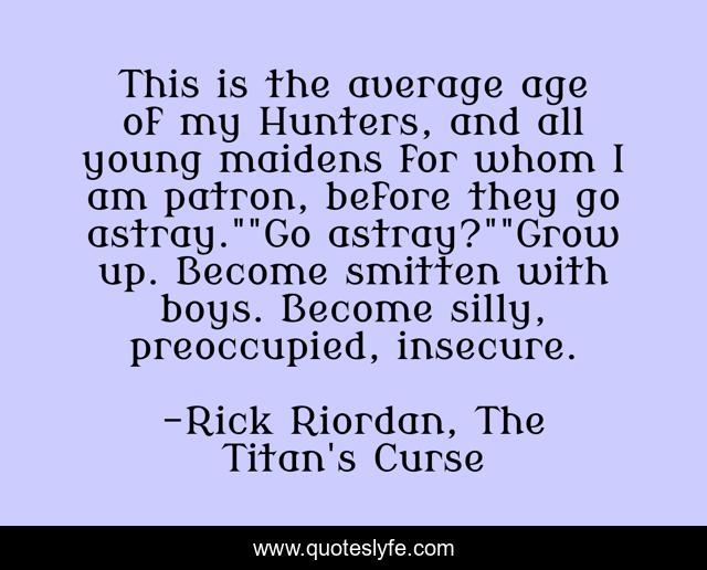 This is the average age of my Hunters, and all young maidens for whom I am patron, before they go astray.