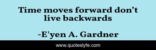 Time moves forward don’t live backwards