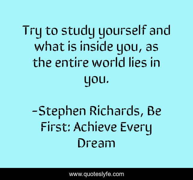 Try to study yourself and what is inside you, as the entire world lies in you.