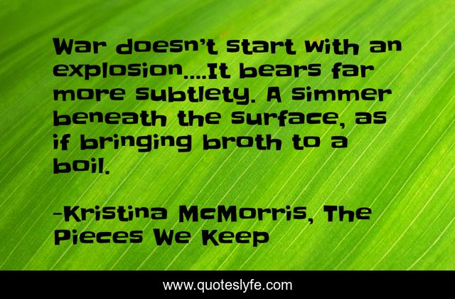 War doesn’t start with an explosion….It bears far more subtlety. A simmer beneath the surface, as if bringing broth to a boil.