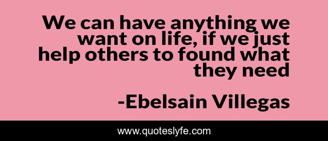 We can have anything we want on life, if we just help others to found what they need