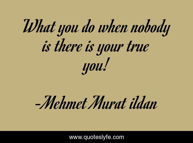 What you do when nobody is there is your true you!