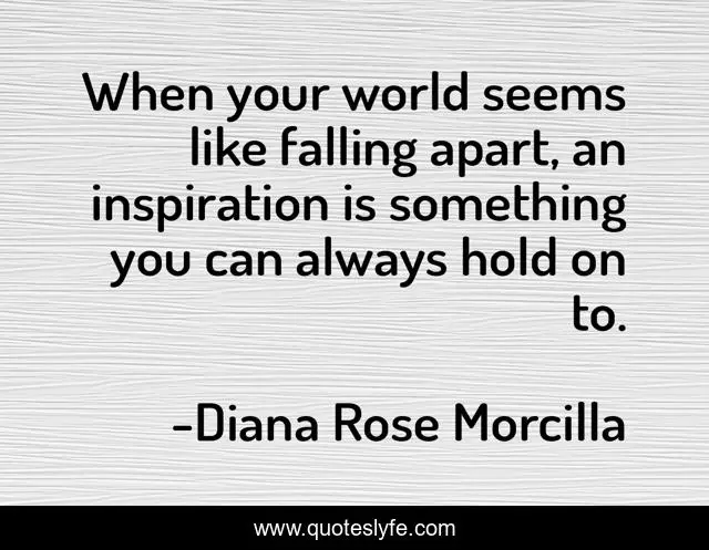 When your world seems like falling apart, an inspiration is something you can always hold on to.