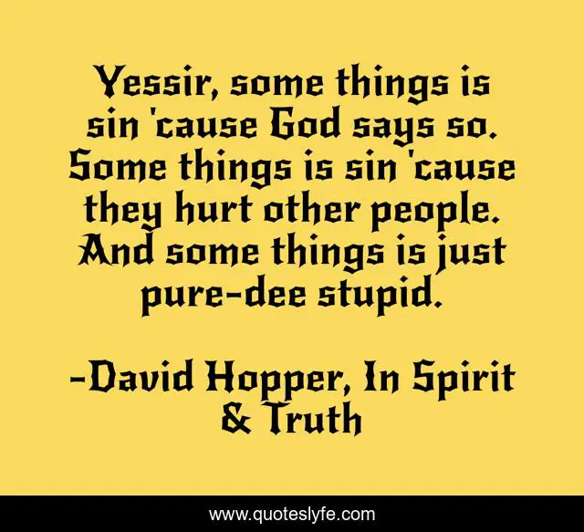 Yessir, some things is sin 'cause God says so. Some things is sin 'cause they hurt other people. And some things is just pure-dee stupid.
