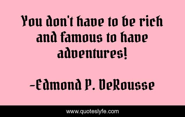 You don't have to be rich and famous to have adventures!