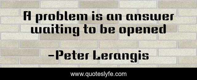 A problem is an answer waiting to be opened
