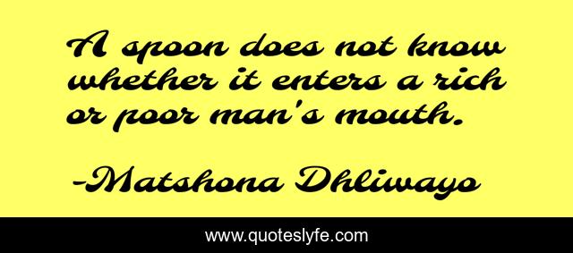 A spoon does not know whether it enters a rich or poor man's mouth.