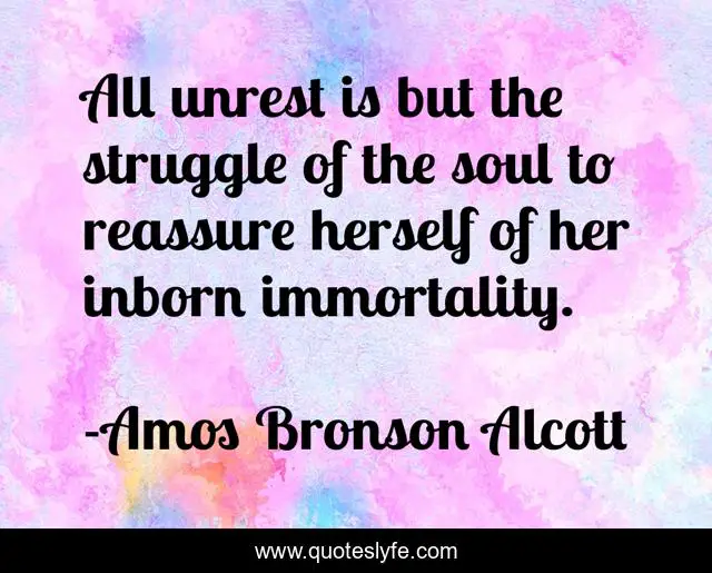 All unrest is but the struggle of the soul to reassure herself of her inborn immortality.