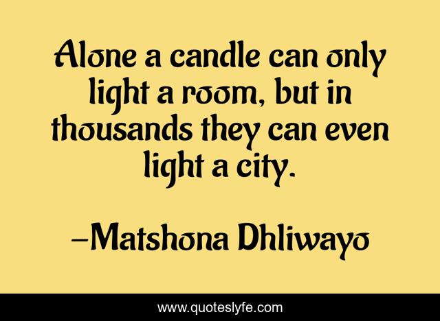 Alone a candle can only light a room, but in thousands they can even light a city.
