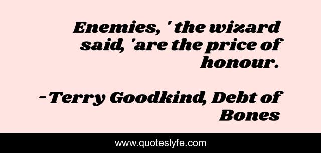 Enemies, ' the wizard said, 'are the price of honour.
