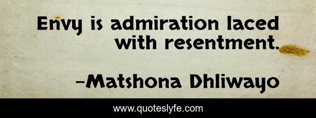 Envy is admiration laced with resentment.